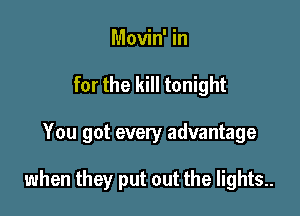 Movin' in

for the kill tonight

You got every advantage

when they put out the lights..