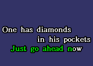 One has diamonds

in his pockets
Just go ahead now