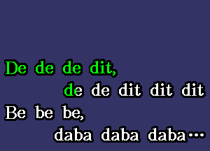 De de de dit,

de de dit dit dit
Be be be,
daba daba daba-n