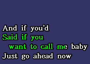 And if you,d

Said if you
want to call me baby
Just go ahead now