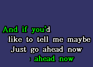 And if you,d

like to tell me maybe

Just go ahead now
. ahead now