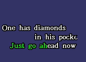 One has diamonds

in his pocke,
Just go ahead now