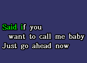 Said if you

want to call me baby
Just go ahead now