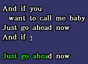 And if you
want to call me baby
Just go ahead now

And if 3

Just go ahead now