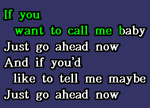 If you

want to call me baby
Just go ahead now
And if you,d

like to tell me maybe
Just go ahead now