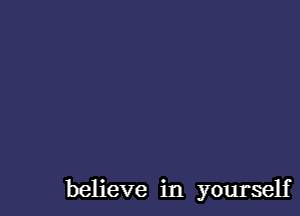 believe in yourself