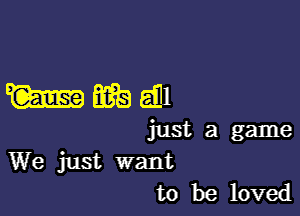 mmw

just a game
We just want
to be loved