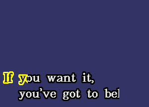 11? you want it,
you,ve got to bel