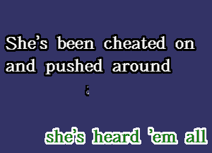 She,s been cheated on
and pushed around

mmmdm