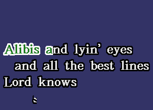 and lyin eyes

and all the best lines
Lord knows

k