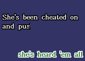 She,s been cheated on
and pus

mmmdm