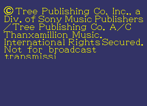 G?Tree Publishing Co, Inc., a

Div. of Sony Music Publishers
RTree Publishing Co. ARC
Thanxamillion Music

International Rights Secured.

Not for broadcast
'f'TQDRmIRRI