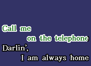 wu-

Gm m telephon
Darlini
I am always home