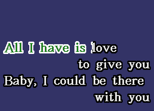 Miliimfsilove

to give you
Baby, I could be there
With you