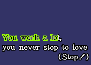 mg

you never stop to love
(Stop ! )