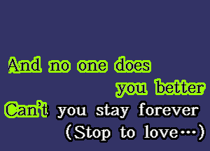 w you stay forever
(Stop to love---)