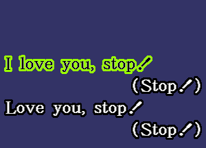 Em!

(Stop! )
Love you, stop!
(Stop 1 )