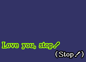 (Stop!)