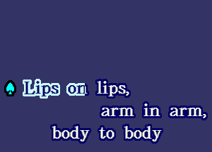 9 M35 6111 lips,

arm in arm,
body to body