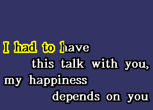 11 1mm 30 Ihave

this talk With you,
my happiness
depends on you