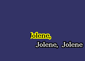 J olene, J olene