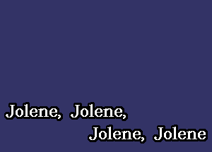 J olene, J olene,
J olene, J olene