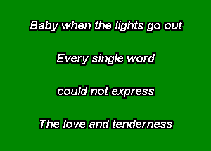 Baby when the lights go out

E very single word
could not express

The love and tenderness