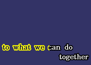 m) m m (can do
together