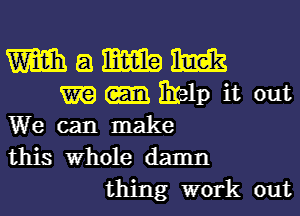 m a m m

m 3181p it out
We can make
this Whole damn

thing work out