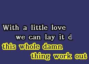 With a little love
we can lay it (1

mm
W!