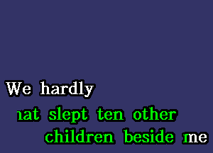 We hardly

lat slept ten other
children beside me