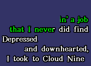 id a job
that I never did find

Depressed
and downhearted,

I took to Cloud Nine