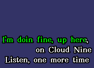 Fm doin fine, up here,
on Cloud Nine
Listen, one more time