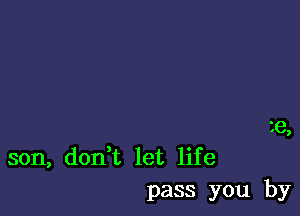 ze,

son, don,t let life
pass you by