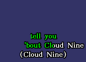 tell you
bout Cloud Nine
(Cloud Nine)