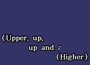 (Upper, up,
up and 7
(Higher)