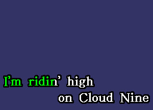 Fm ridin high
on Cloud Nine