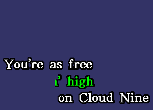 You,re as f ree
F high
on Cloud Nine