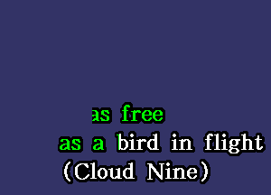 as free
as a bird in flight
(Cloud Nine)