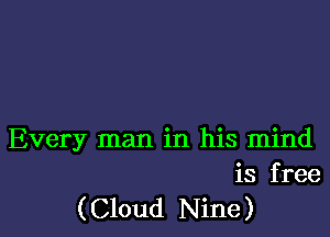 Every man in his mind
is free

( Cloud Nine )