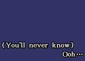 (You,ll never know)
00 ...