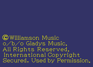 G3Williamson Music

o b o Gladys Music.

All Rights Reserved.
International Copyright
Secured. Used by Permission.