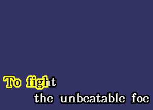 ?EEQM

the unbeatable foe