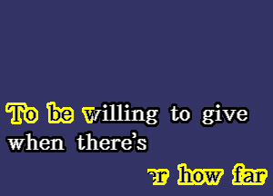 whwillingtogive

When there,s

whim