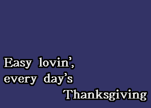 Easy lovin ,
every days
Thanksgiving