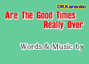 DKKaraoke

APR 18 Good Times
Really UVBP

Words 82 Music by