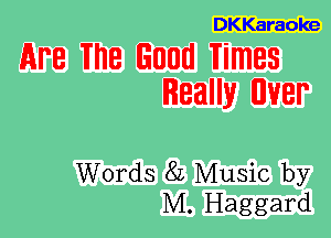 DKKaraoke

APR 18 Good Times
Really UVBP

Words 82 Music by
M. Haggard