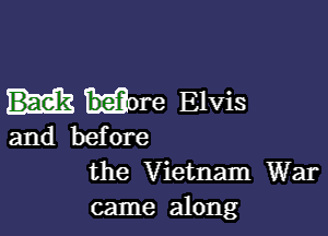 ore Elvis

and before
the Vietnam War
came along