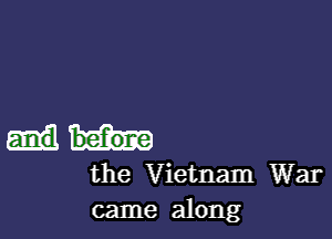 the Vietnam War
came along