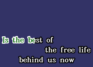 EB iii)? East of

the free life
behind us now